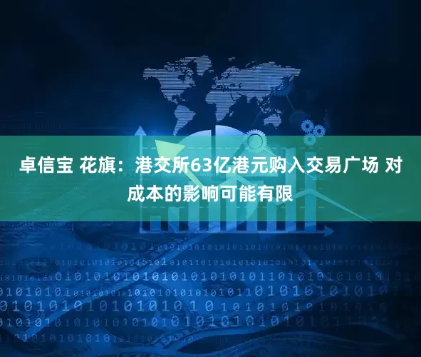 卓信宝 花旗：港交所63亿港元购入交易广场 对成本的影响可能有限