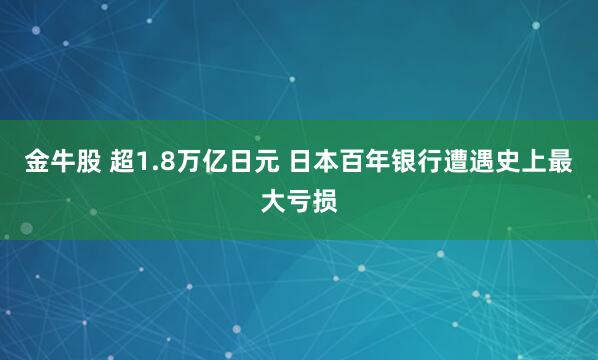 金牛股 超1.8万亿日元 日本百年银行遭遇史上最大亏损