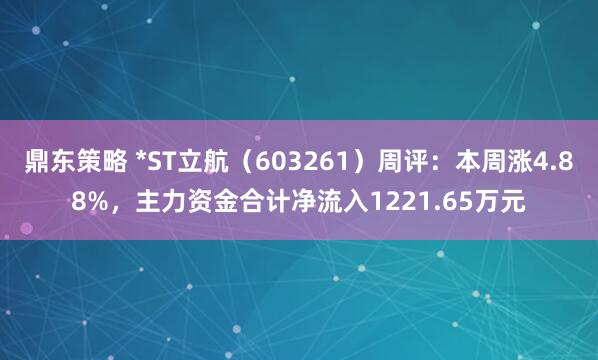 鼎东策略 *ST立航（603261）周评：本周涨4.88%，主力资金合计净流入1221.65万元