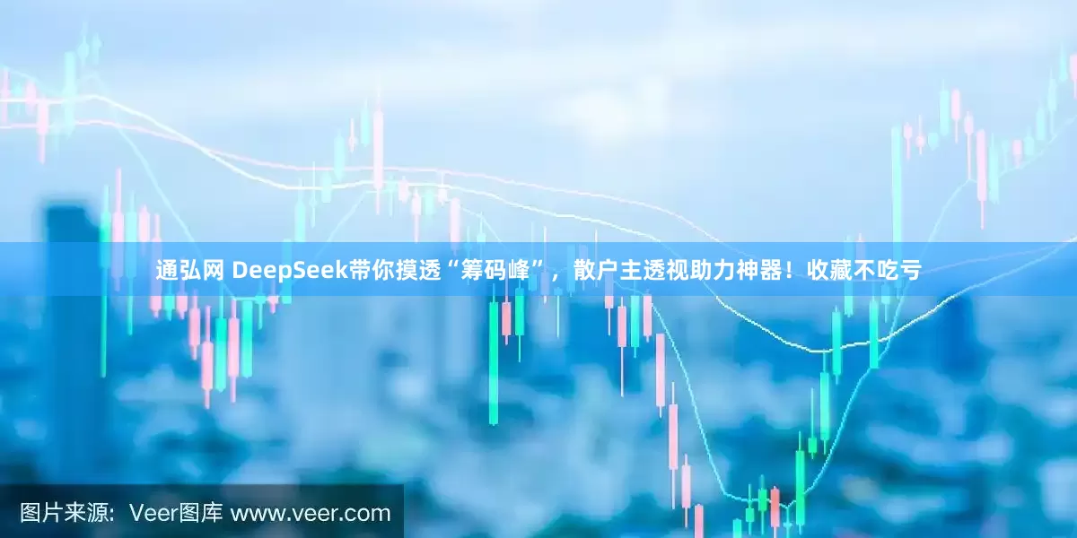 通弘网 DeepSeek带你摸透“筹码峰”，散户主透视助力神器！收藏不吃亏