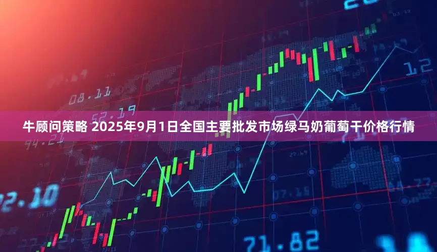 牛顾问策略 2025年9月1日全国主要批发市场绿马奶葡萄干价格行情