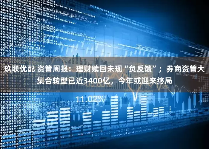 玖联优配 资管周报：理财赎回未现“负反馈”；券商资管大集合转型已近3400亿，今年或迎来终局