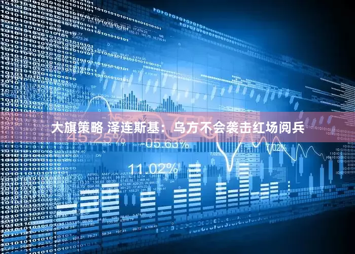 大旗策略 泽连斯基：乌方不会袭击红场阅兵